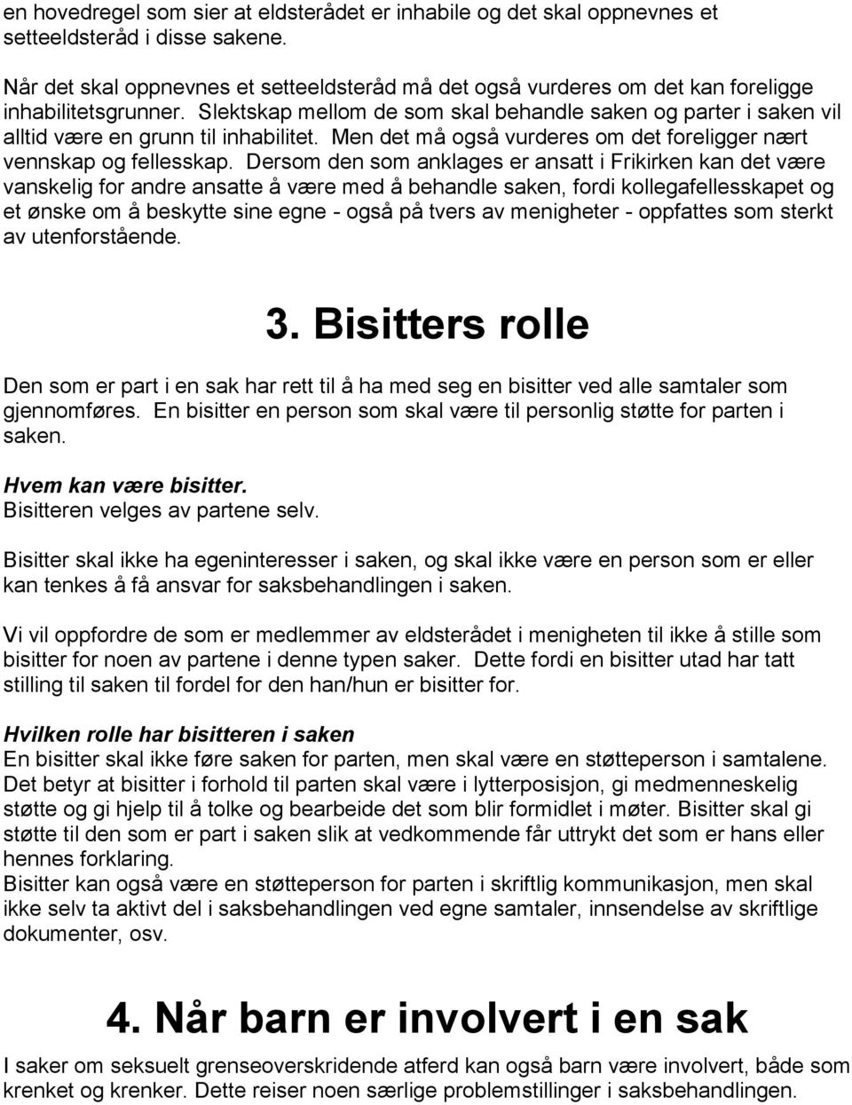 Slektskap mellom de som skal behandle saken og parter i saken vil alltid være en grunn til inhabilitet. Men det må også vurderes om det foreligger nært vennskap og fellesskap.