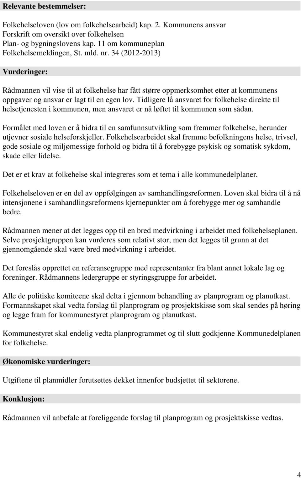 34 (2012-2013) Vurderinger: Rådmannen vil vise til at folkehelse har fått større oppmerksomhet etter at kommunens oppgaver og ansvar er lagt til en egen lov.