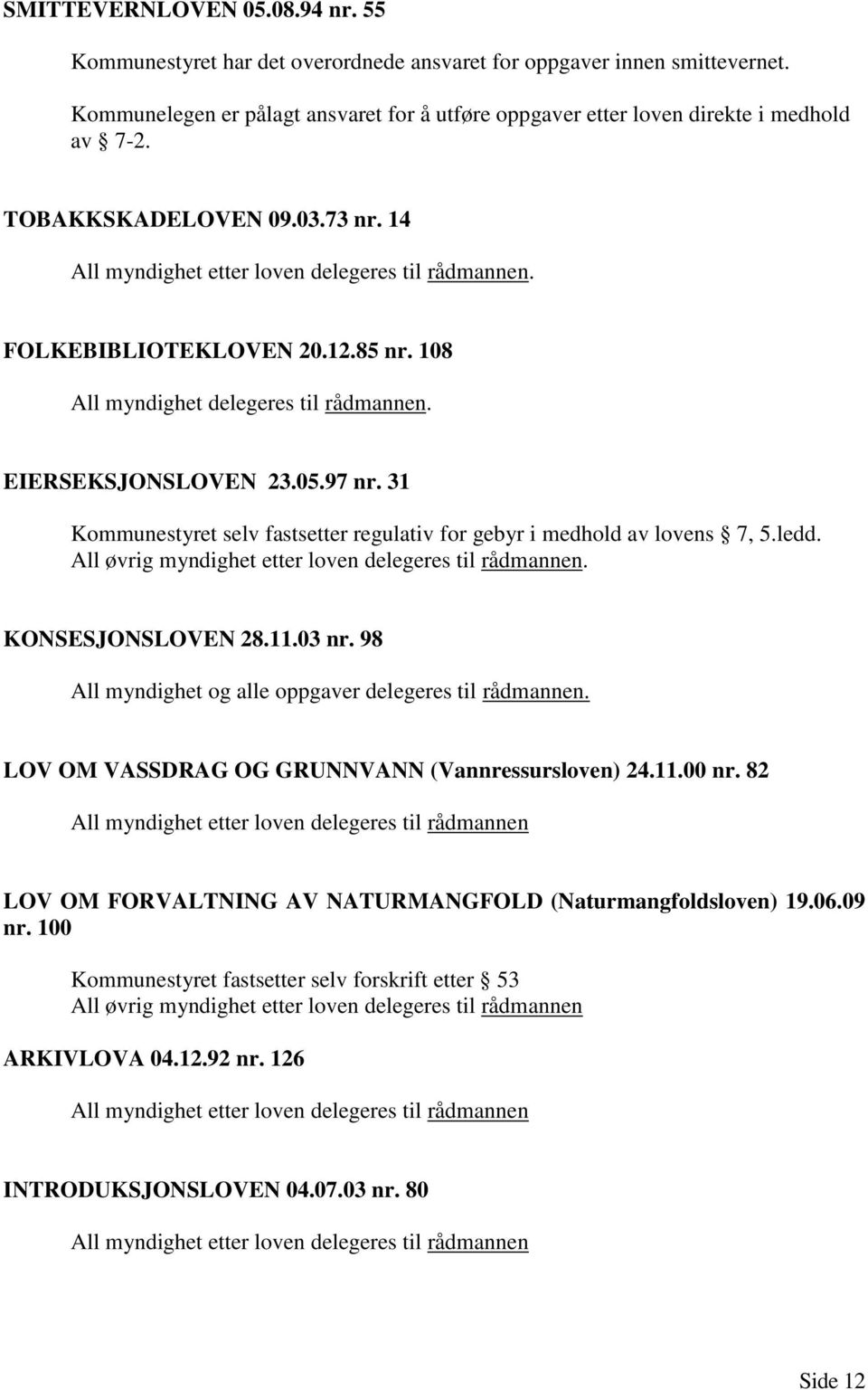 31 Kommunestyret selv fastsetter regulativ for gebyr i medhold av lovens 7, 5.ledd. All øvrig myndighet etter loven delegeres til rådmannen. KONSESJONSLOVEN 28.11.03 nr.