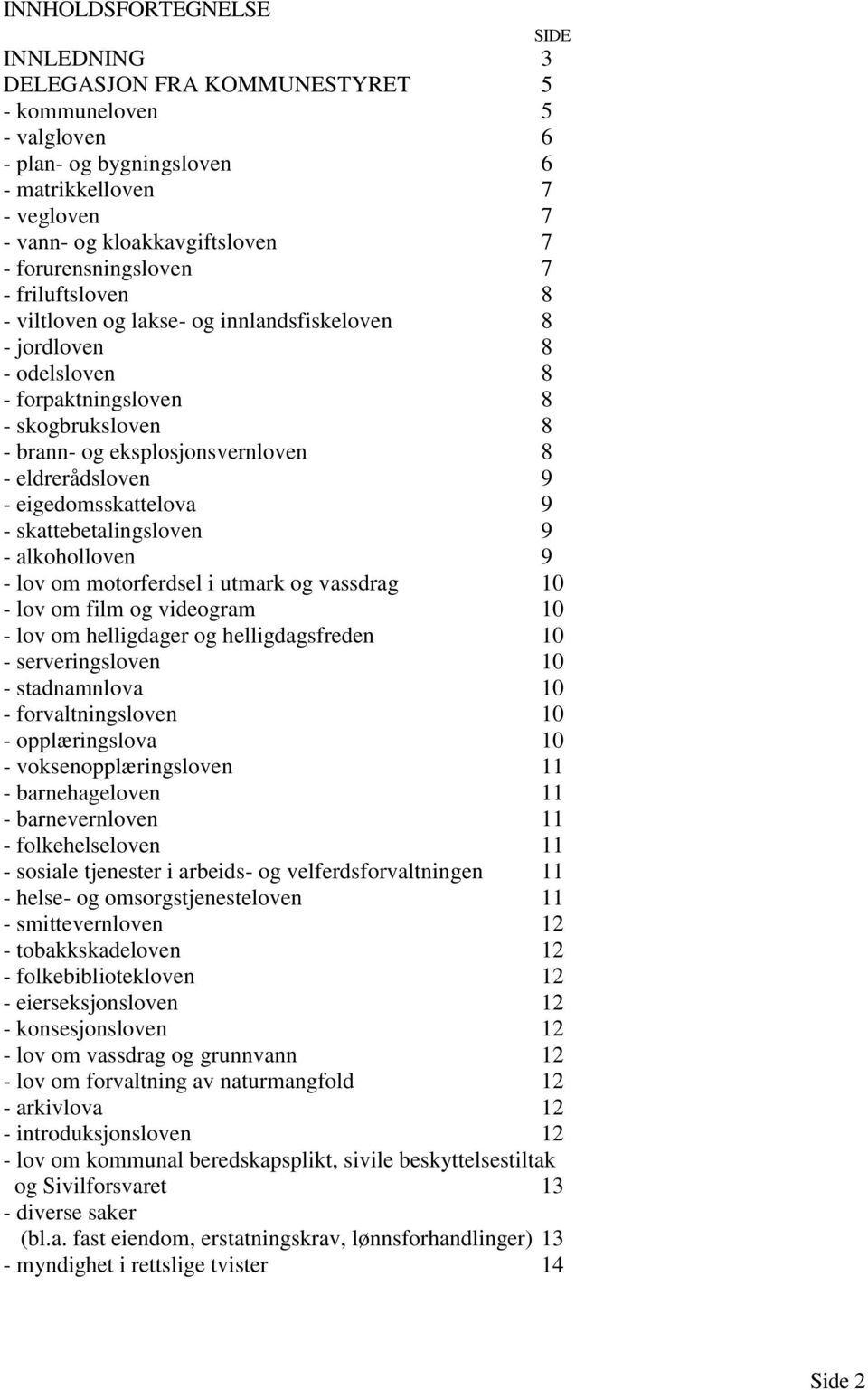 eldrerådsloven 9 - eigedomsskattelova 9 - skattebetalingsloven 9 - alkoholloven 9 - lov om motorferdsel i utmark og vassdrag 10 - lov om film og videogram 10 - lov om helligdager og helligdagsfreden