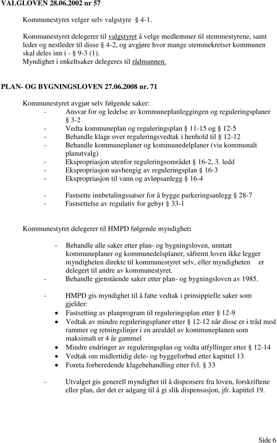 Myndighet i enkeltsaker delegeres til rådmannen. PLAN- OG BYGNINGSLOVEN 27.06.2008 nr.