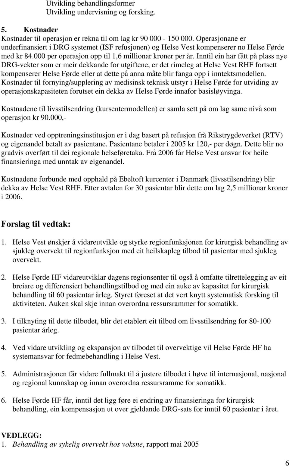 Inntil ein har fått på plass nye DRG-vekter som er meir dekkande for utgiftene, er det rimeleg at Helse Vest RHF fortsett kompenserer Helse Førde eller at dette på anna måte blir fanga opp i