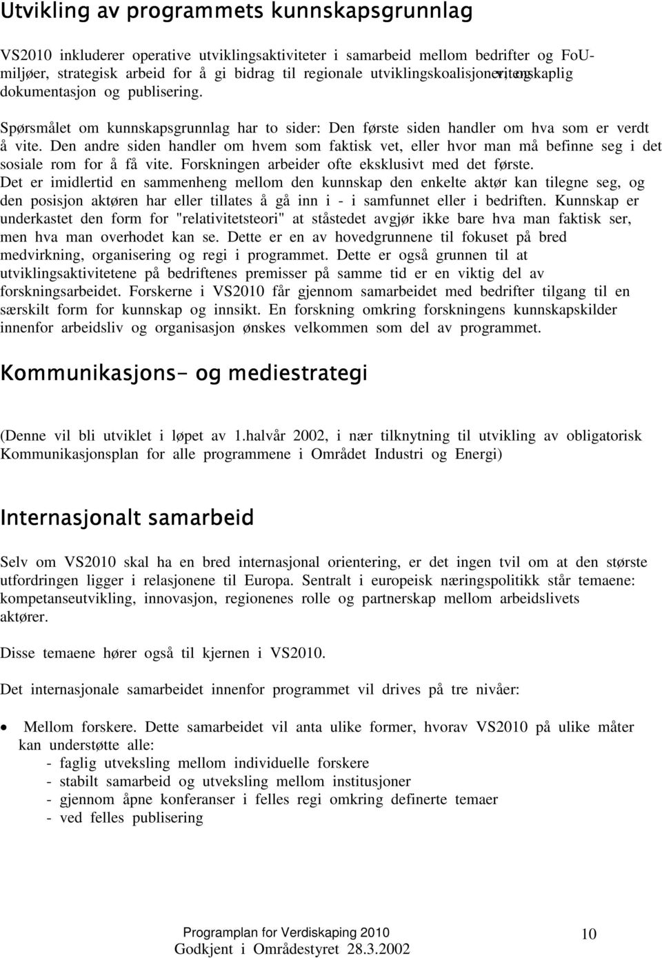 Den andre siden handler om hvem som faktisk vet, eller hvor man må befinne seg i det sosiale rom for å få vite. Forskningen arbeider ofte eksklusivt med det første.