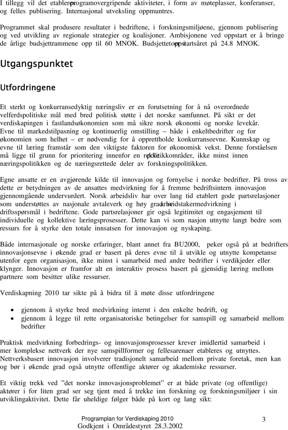 Ambisjonene ved oppstart er å bringe de årlige budsjettrammene opp til 60 MNOK. Budsjettet er i oppstartsåret på 24.8 MNOK.