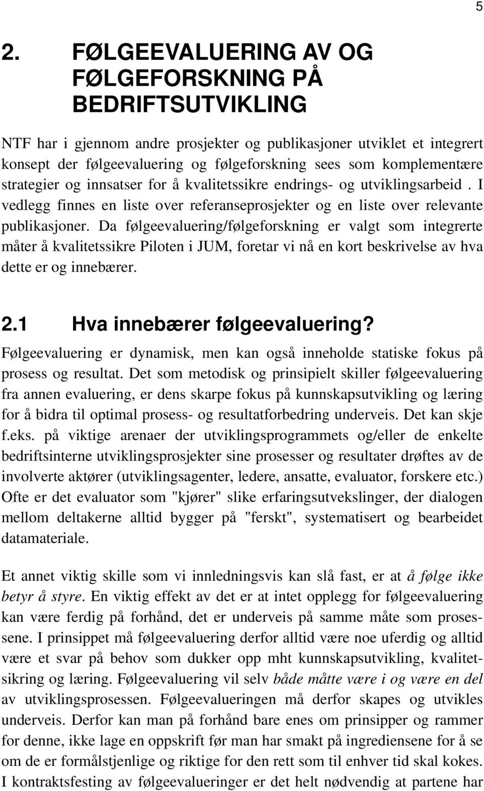 Da følgeevaluering/følgeforskning er valgt som integrerte måter å kvalitetssikre Piloten i JUM, foretar vi nå en kort beskrivelse av hva dette er og innebærer. 2.1 Hva innebærer følgeevaluering?