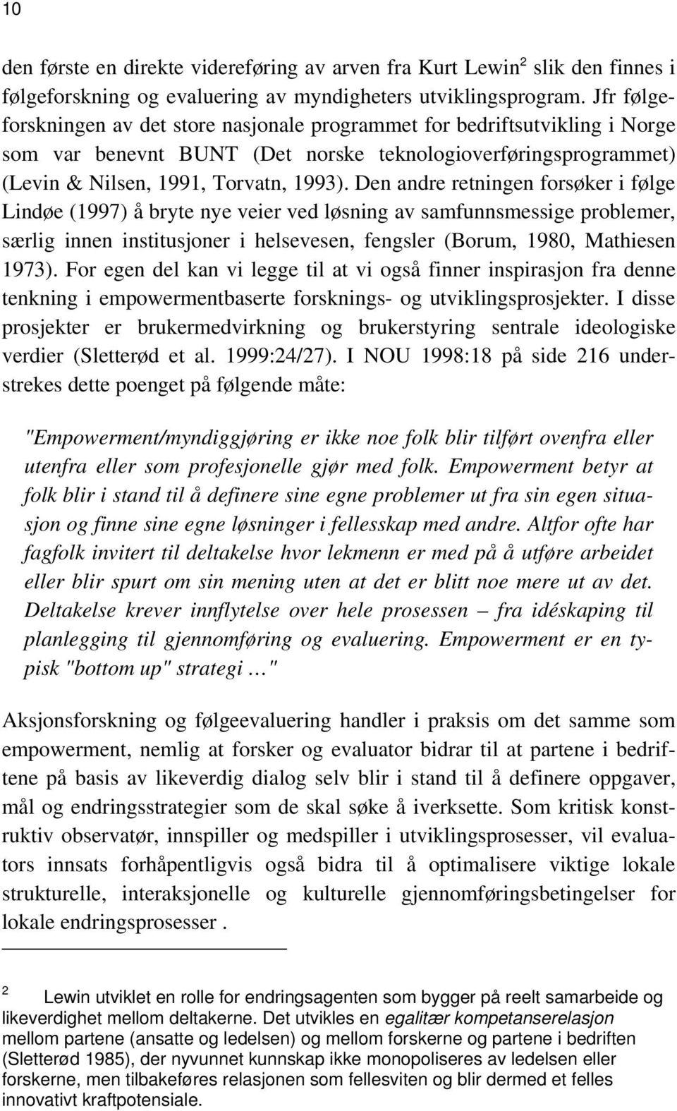 Den andre retningen forsøker i følge Lindøe (1997) å bryte nye veier ved løsning av samfunnsmessige problemer, særlig innen institusjoner i helsevesen, fengsler (Borum, 1980, Mathiesen 1973).