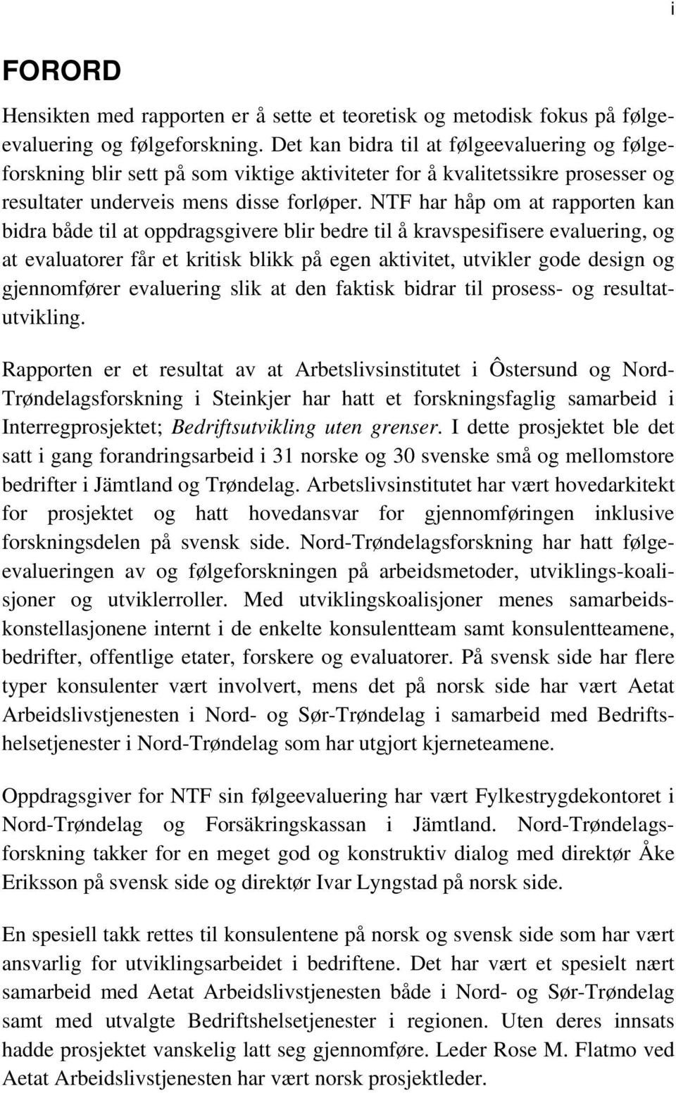 NTF har håp om at rapporten kan bidra både til at oppdragsgivere blir bedre til å kravspesifisere evaluering, og at evaluatorer får et kritisk blikk på egen aktivitet, utvikler gode design og