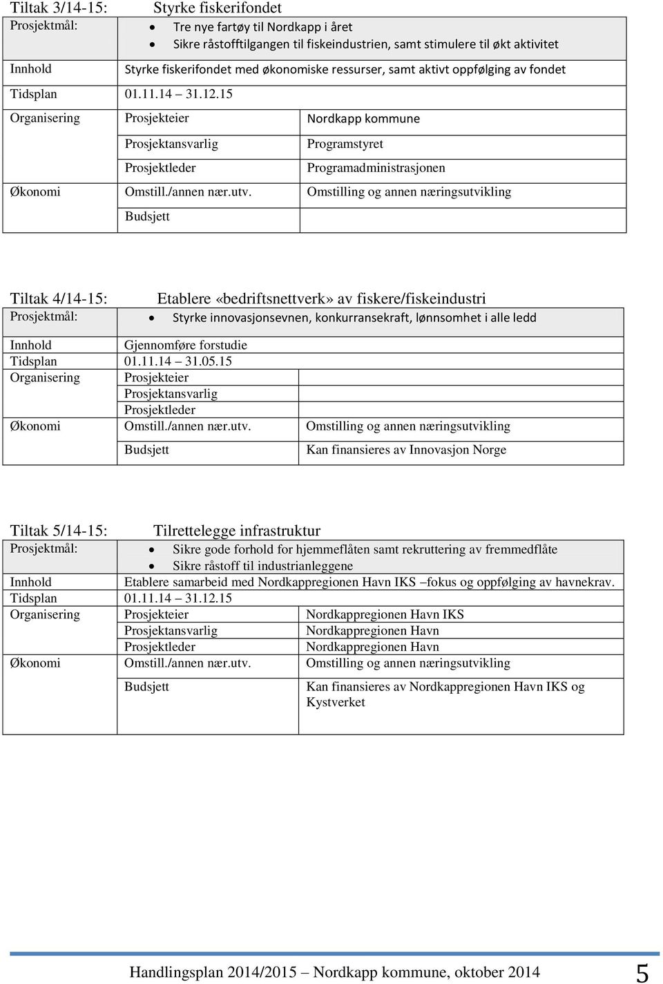 innovasjonsevnen, konkurransekraft, lønnsomhet i alle ledd Gjennomføre forstudie Tidsplan 01.11.14 31.05.