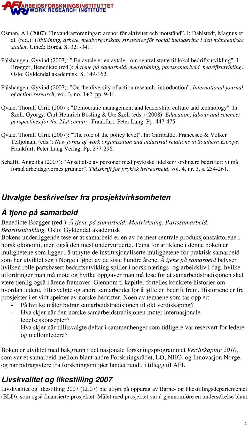 Pålshaugen, Øyvind (2007): En avtale er en avtale - om sentral støtte til lokal bedriftsutvikling". I: Brøgger, Benedicte (red.): Å tjene på samarbeid: medvirkning, partssamarbeid, bedriftsutvikling.