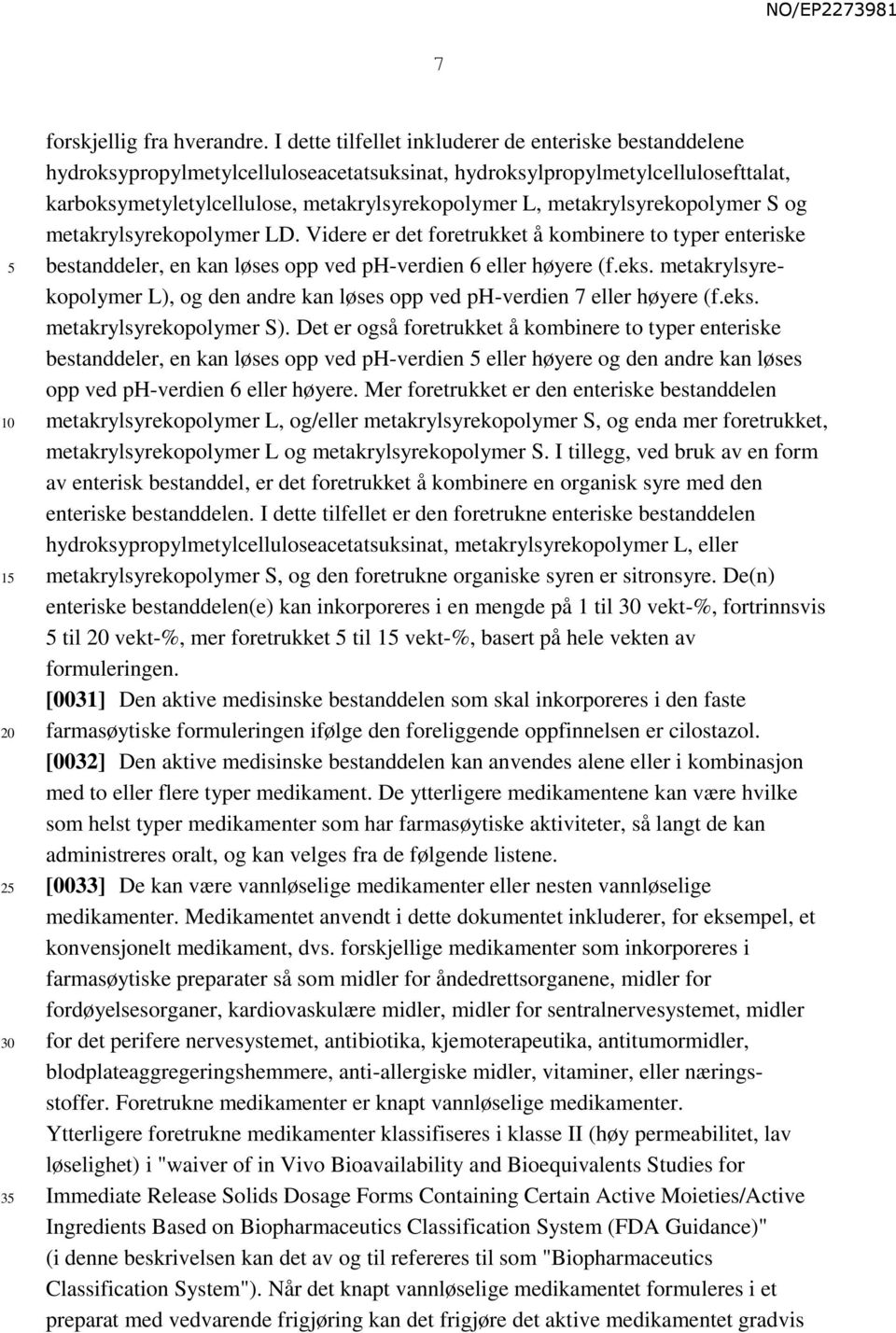 metakrylsyrekopolymer S og metakrylsyrekopolymer LD. Videre er det foretrukket å kombinere to typer enteriske bestanddeler, en kan løses opp ved ph-verdien 6 eller høyere (f.eks.