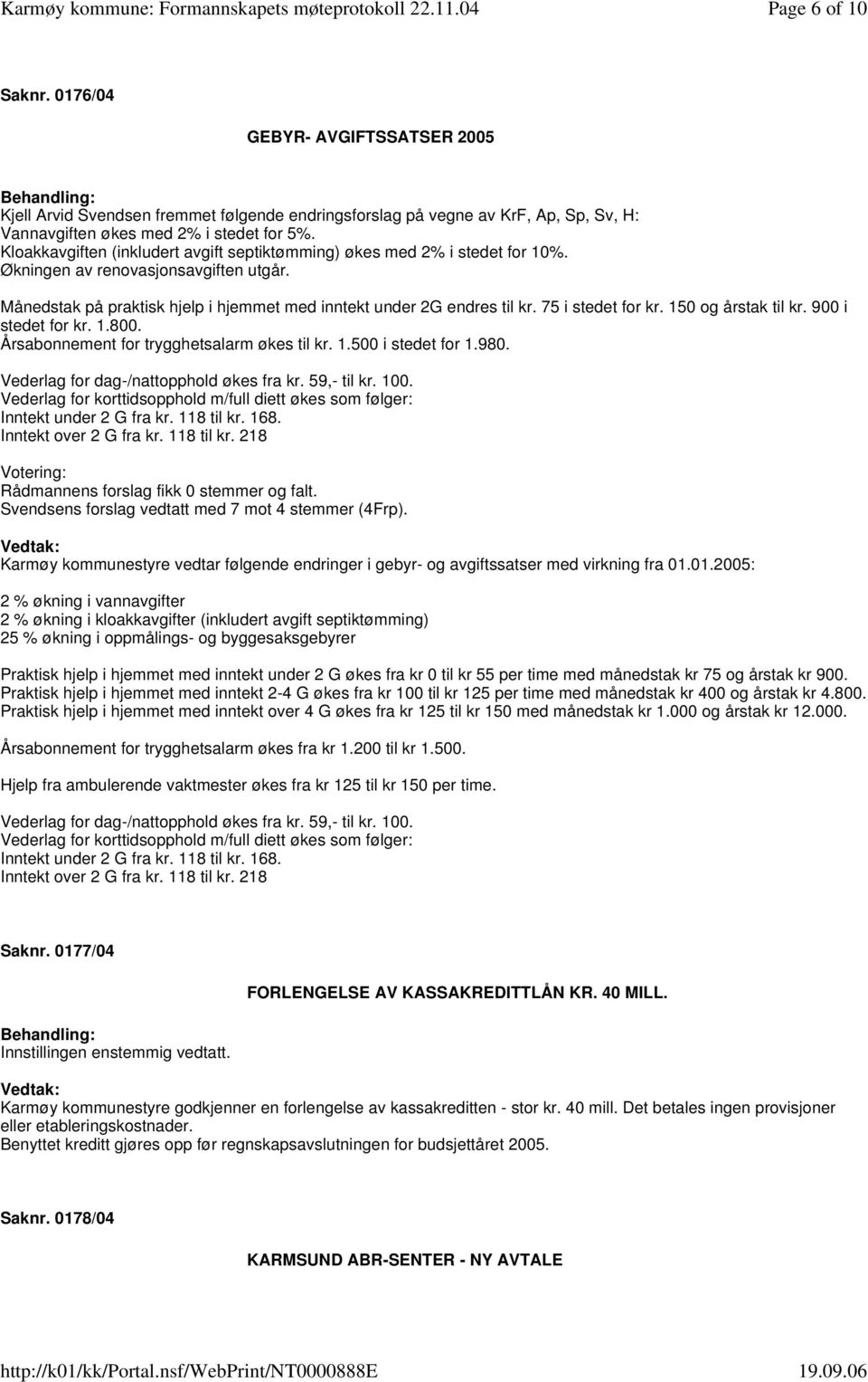 75 i stedet for kr. 150 og årstak til kr. 900 i stedet for kr. 1.800. Årsabonnement for trygghetsalarm økes til kr. 1.500 i stedet for 1.980. Vederlag for dag-/nattopphold økes fra kr. 59,- til kr.