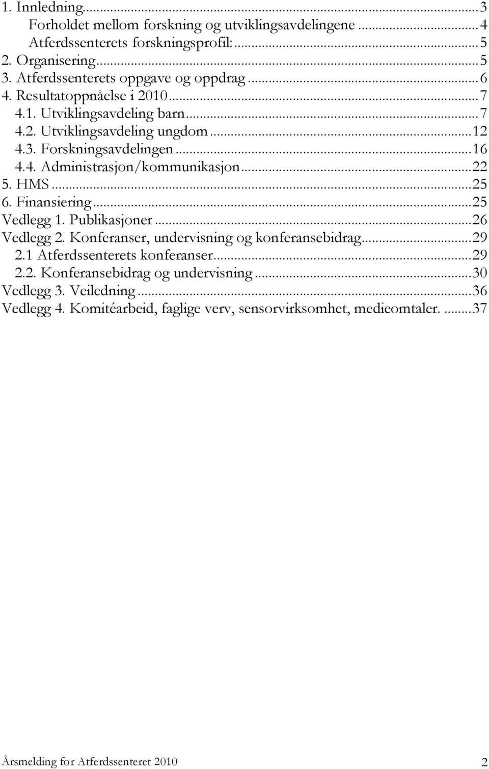 .. 22 5. HMS... 25 6. Finansiering... 25 Vedlegg 1. Publikasjoner... 26 Vedlegg 2. Konferanser, undervisning og konferansebidrag... 29 2.1 Atferdssenterets konferanser... 29 2.2. Konferansebidrag og undervisning.