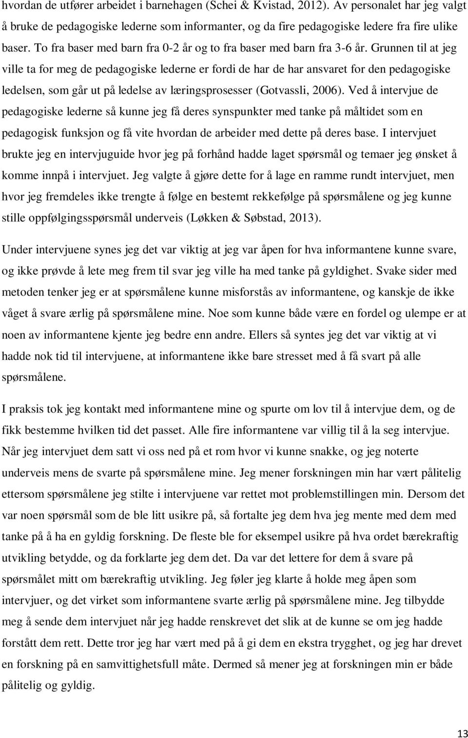 Grunnen til at jeg ville ta for meg de pedagogiske lederne er fordi de har de har ansvaret for den pedagogiske ledelsen, som går ut på ledelse av læringsprosesser (Gotvassli, 2006).