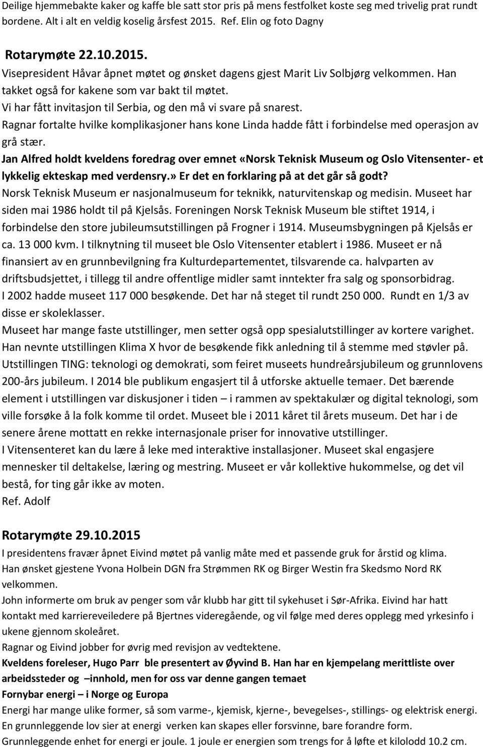 Vi har fått invitasjon til Serbia, og den må vi svare på snarest. Ragnar fortalte hvilke komplikasjoner hans kone Linda hadde fått i forbindelse med operasjon av grå stær.