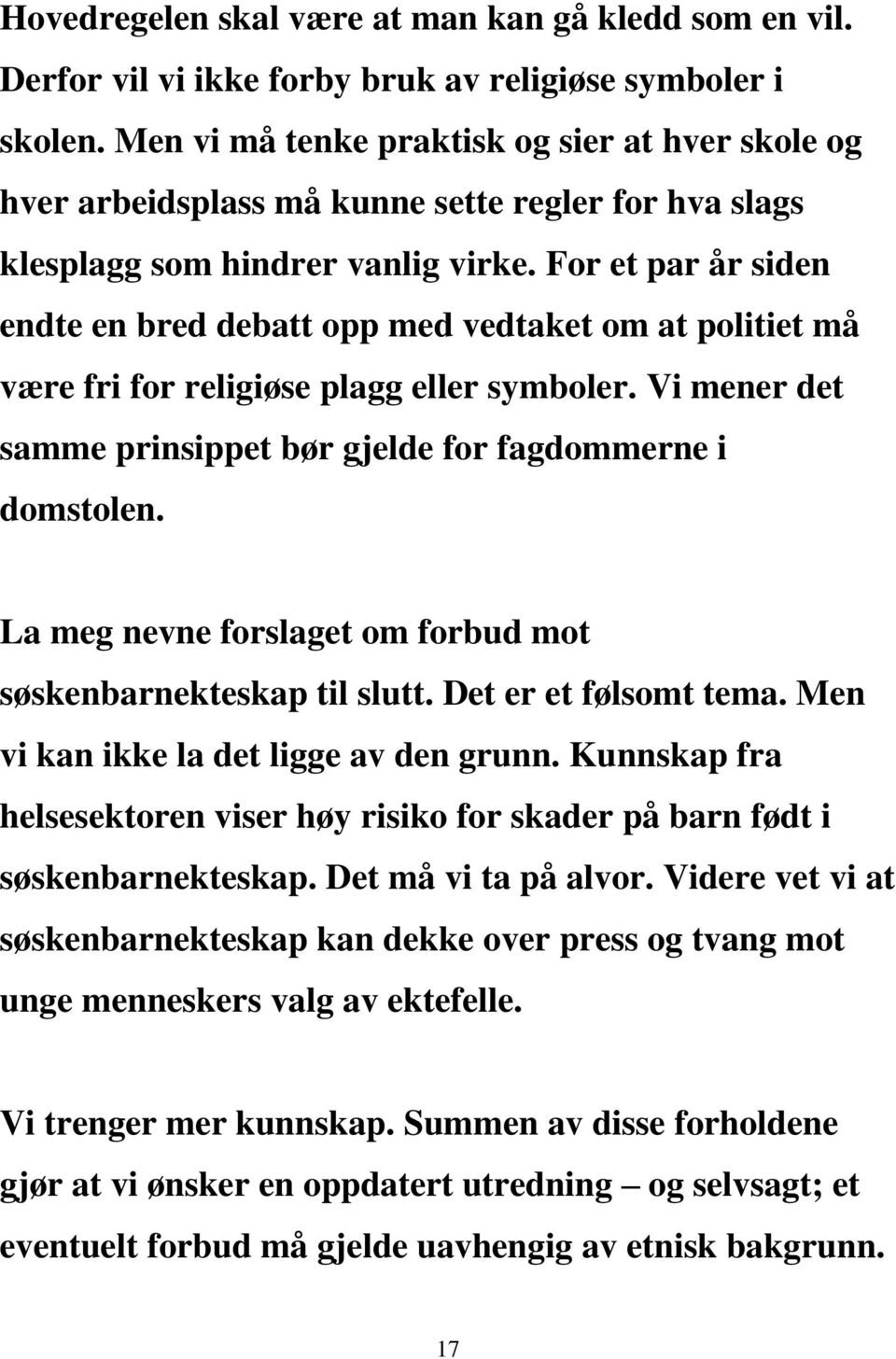 For et par år siden endte en bred debatt opp med vedtaket om at politiet må være fri for religiøse plagg eller symboler. Vi mener det samme prinsippet bør gjelde for fagdommerne i domstolen.