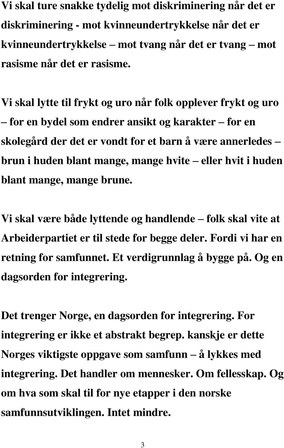 mange hvite eller hvit i huden blant mange, mange brune. Vi skal være både lyttende og handlende folk skal vite at Arbeiderpartiet er til stede for begge deler. Fordi vi har en retning for samfunnet.