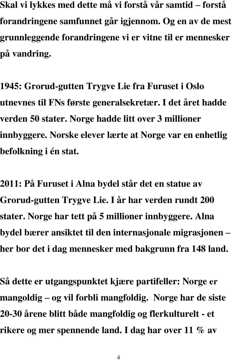 Norske elever lærte at Norge var en enhetlig befolkning i én stat. 2011: På Furuset i Alna bydel står det en statue av Grorud-gutten Trygve Lie. I år har verden rundt 200 stater.