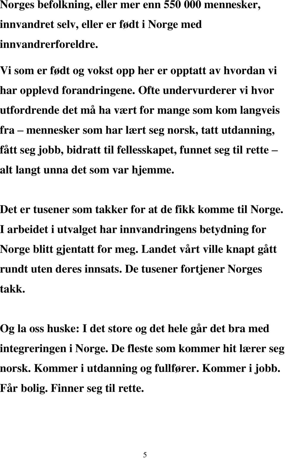 alt langt unna det som var hjemme. Det er tusener som takker for at de fikk komme til Norge. I arbeidet i utvalget har innvandringens betydning for Norge blitt gjentatt for meg.