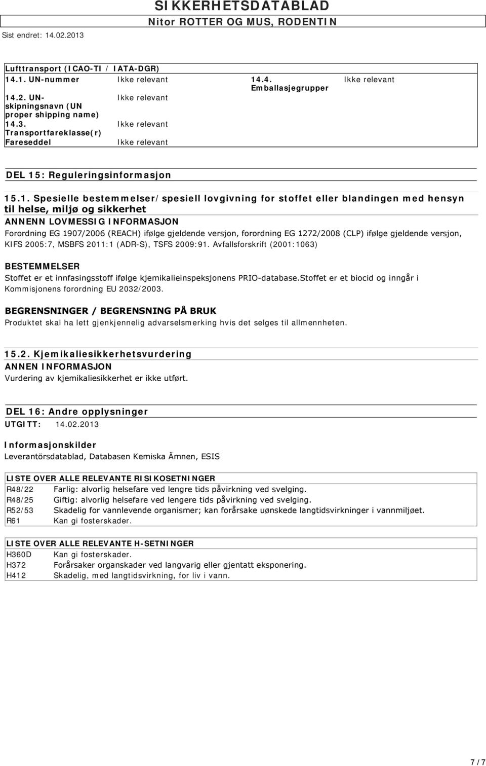 miljø og sikkerhet ANNENN LOVMESSIG INFORMASJON Forordning EG 1907/2006 (REACH) ifølge gjeldende versjon, forordning EG 1272/2008 (CLP) ifølge gjeldende versjon, KIFS 2005:7, MSBFS 2011:1 (ADR-S),