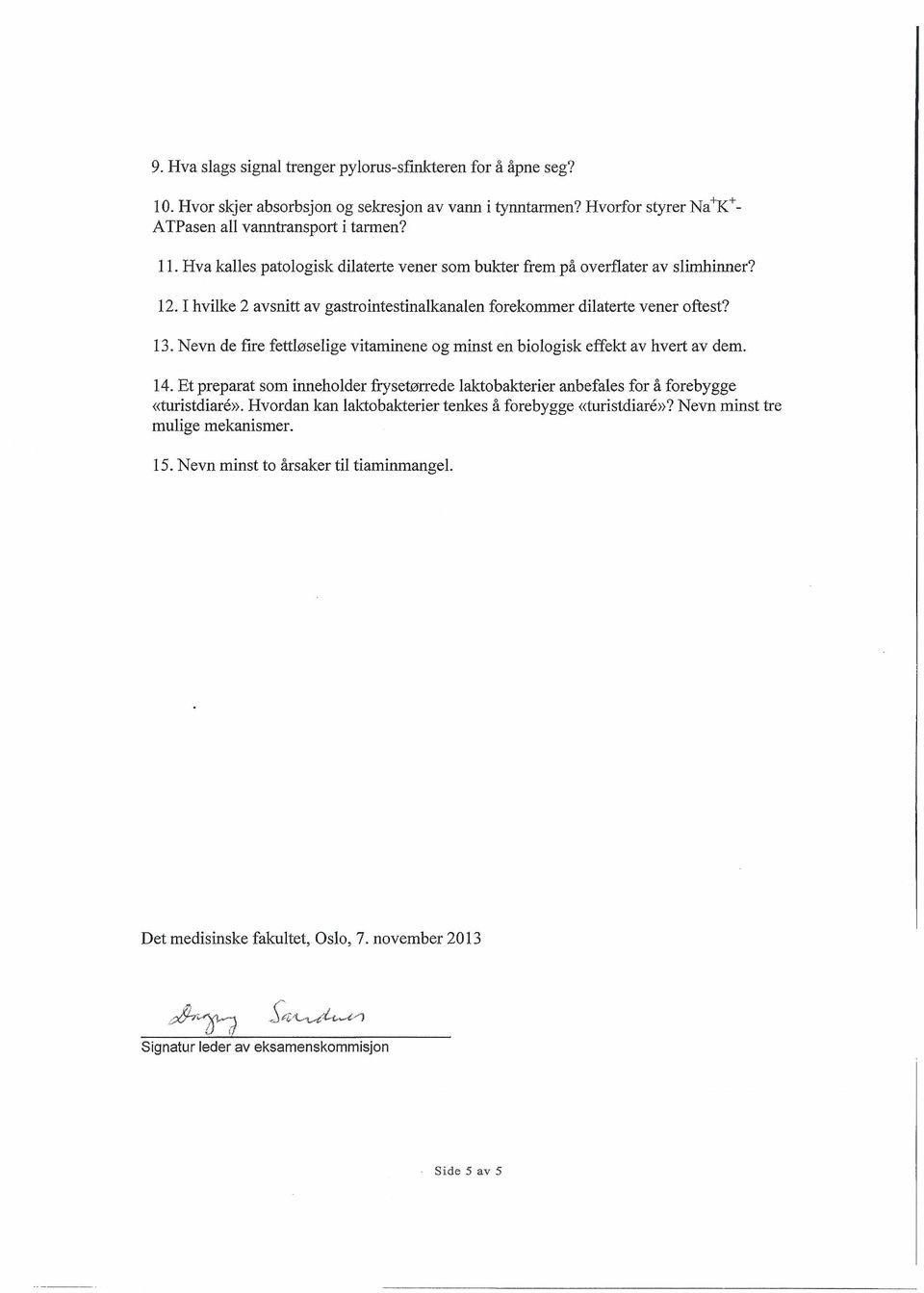 Nevn de fire fettløselige vitaminene og minst en biologisk effekt av hvert av dem. 14. Et preparat som inneholder frysetørrede laktobakterier anbefales for å forebygge «turistdiaré».