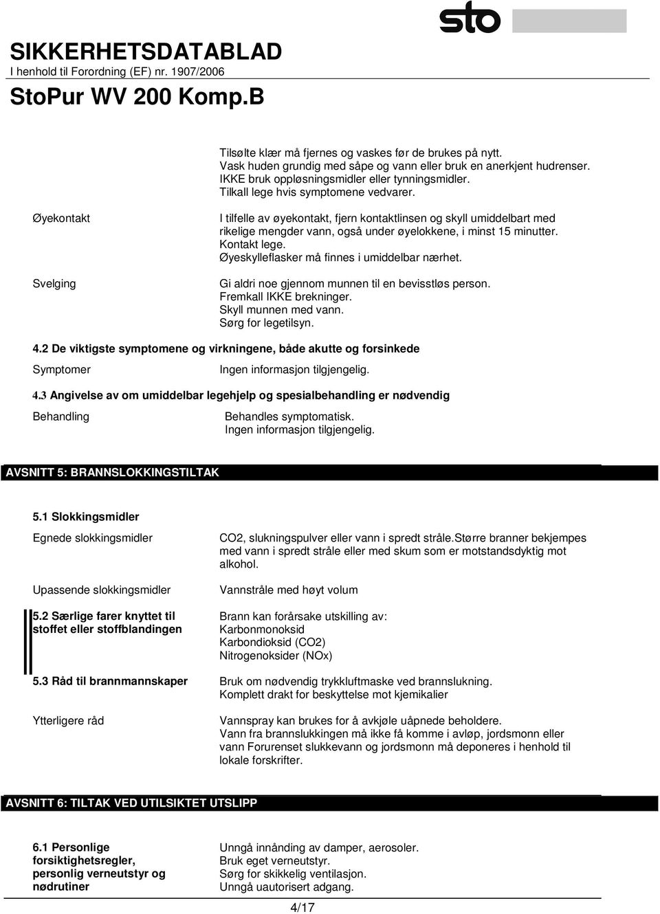 Kontakt lege. Øyeskylleflasker må finnes i umiddelbar nærhet. Gi aldri noe gjennom munnen til en bevisstløs person. Fremkall IKKE brekninger. Skyll munnen med vann. Sørg for legetilsyn. 4.