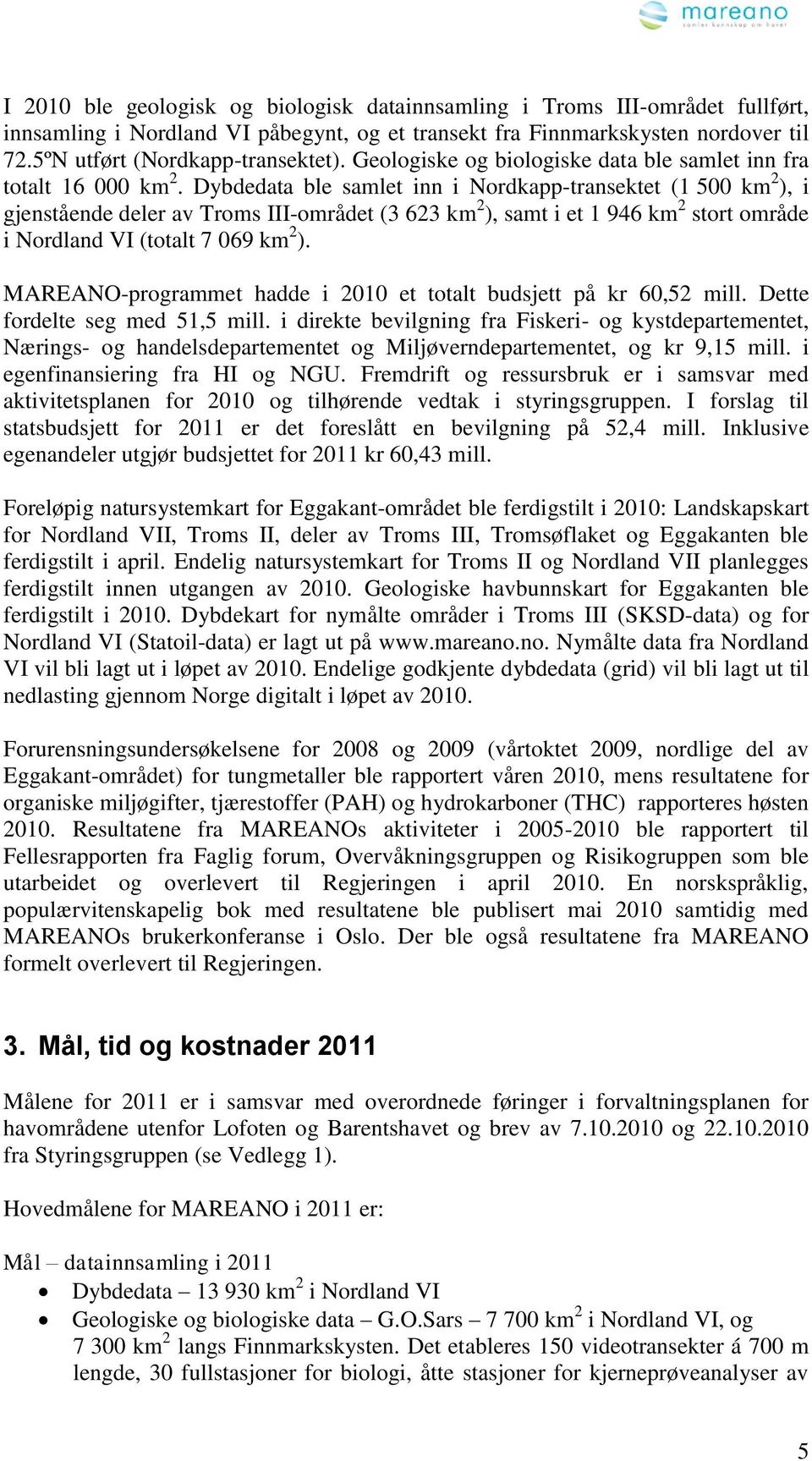 Dybdedata ble samlet inn i Nordkapp-transektet (1 500 km 2 ), i gjenstående deler av Troms III-området (3 623 km 2 ), samt i et 1 946 km 2 stort område i Nordland VI (totalt 7 069 km 2 ).