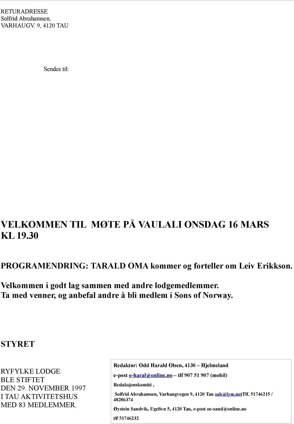 Ta med venner, og anbefal andre å bli medlem i Sons of Norway. STYRET RYFYLKE LODGE BLE STIFTET DEN 29. NOVEMBER 1997 I TAU AKTIVITETSHUS MED 83 MEDLEMMER.