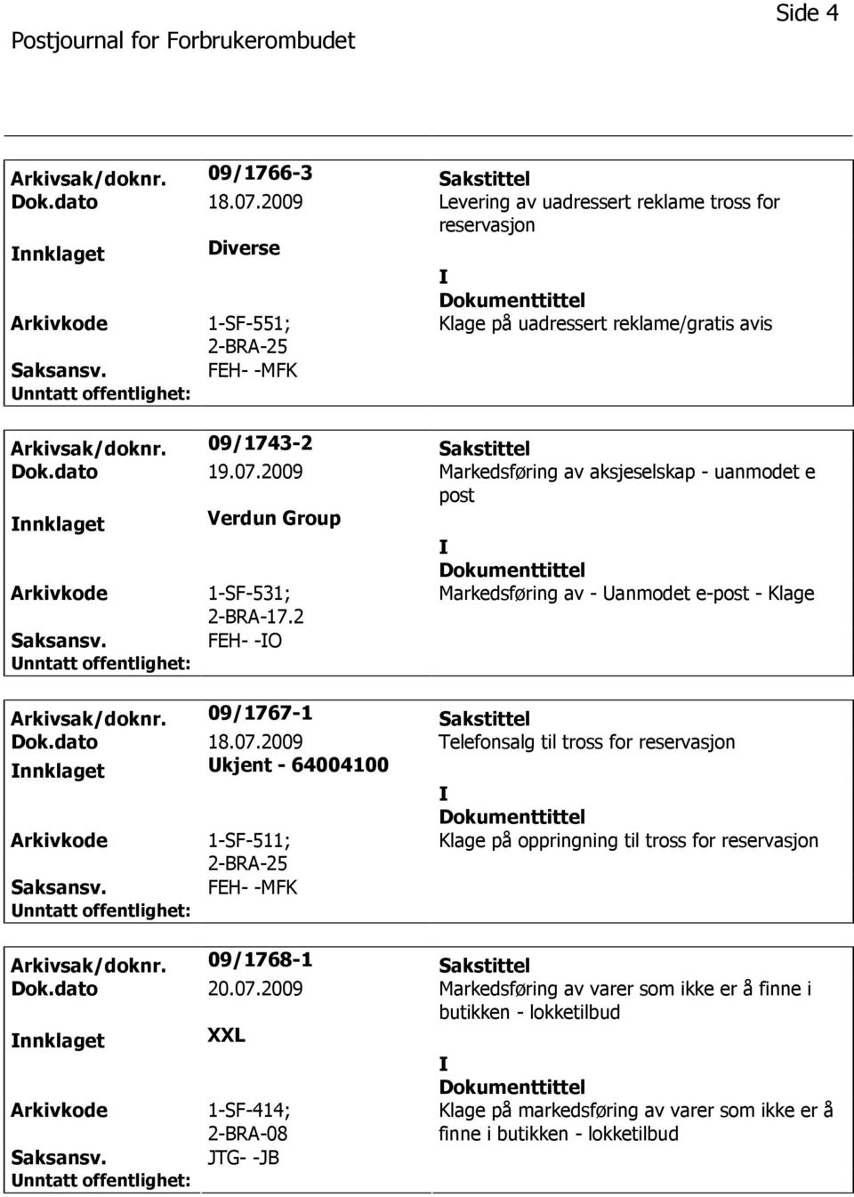 2009 Markedsføring av aksjeselskap - uanmodet e post nnklaget Verdun Group 2-BRA-17.2 Markedsføring av - Uanmodet e-post - Klage Saksansv. FEH- -O Arkivsak/doknr. 09/1767-1 Sakstittel Dok.