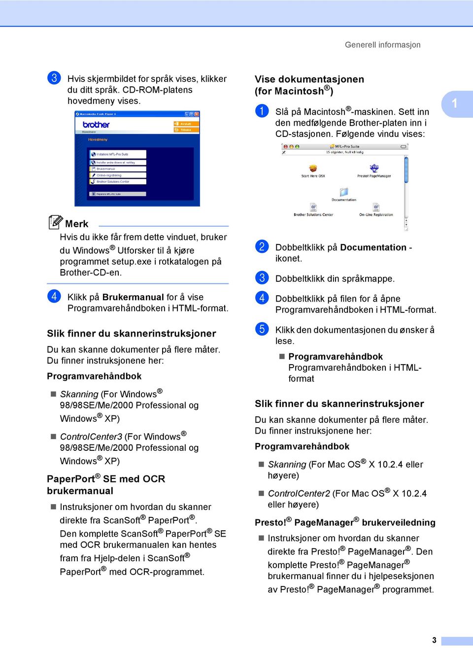 exe i rotkatalogen på Brother-CD-en. d Klikk på Brukermanual for å vise Programvarehåndboken i HTML-format. Slik finner du skannerinstruksjoner 1 Du kan skanne dokumenter på flere måter.