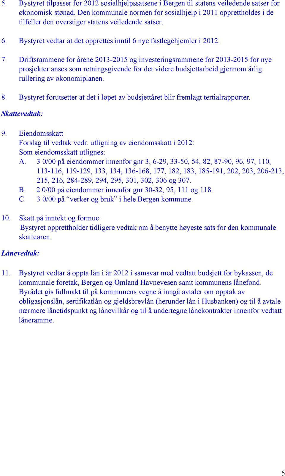 Driftsrammene for årene 2013-2015 og investeringsrammene for 2013-2015 for nye prosjekter anses som retningsgivende for det videre budsjettarbeid gjennom årlig rullering økonomiplanen. 8.