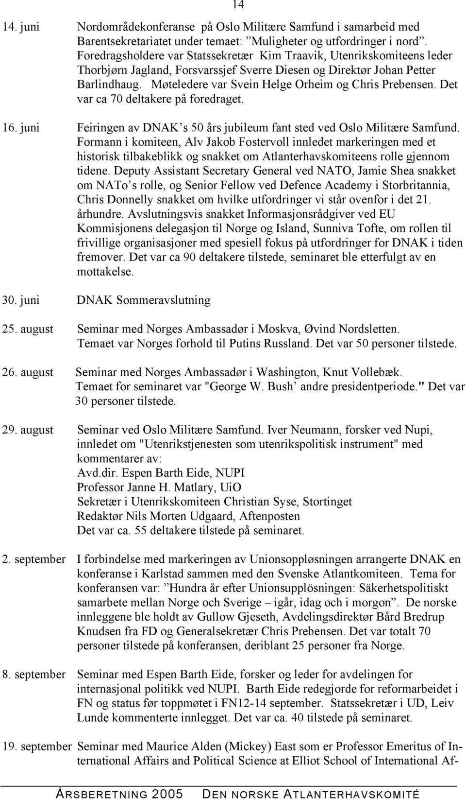 Møteledere var Svein Helge Orheim og Chris Prebensen. Det var ca 70 deltakere på foredraget. 16. juni Feiringen av DNAK s 50 års jubileum fant sted ved Oslo Militære Samfund.