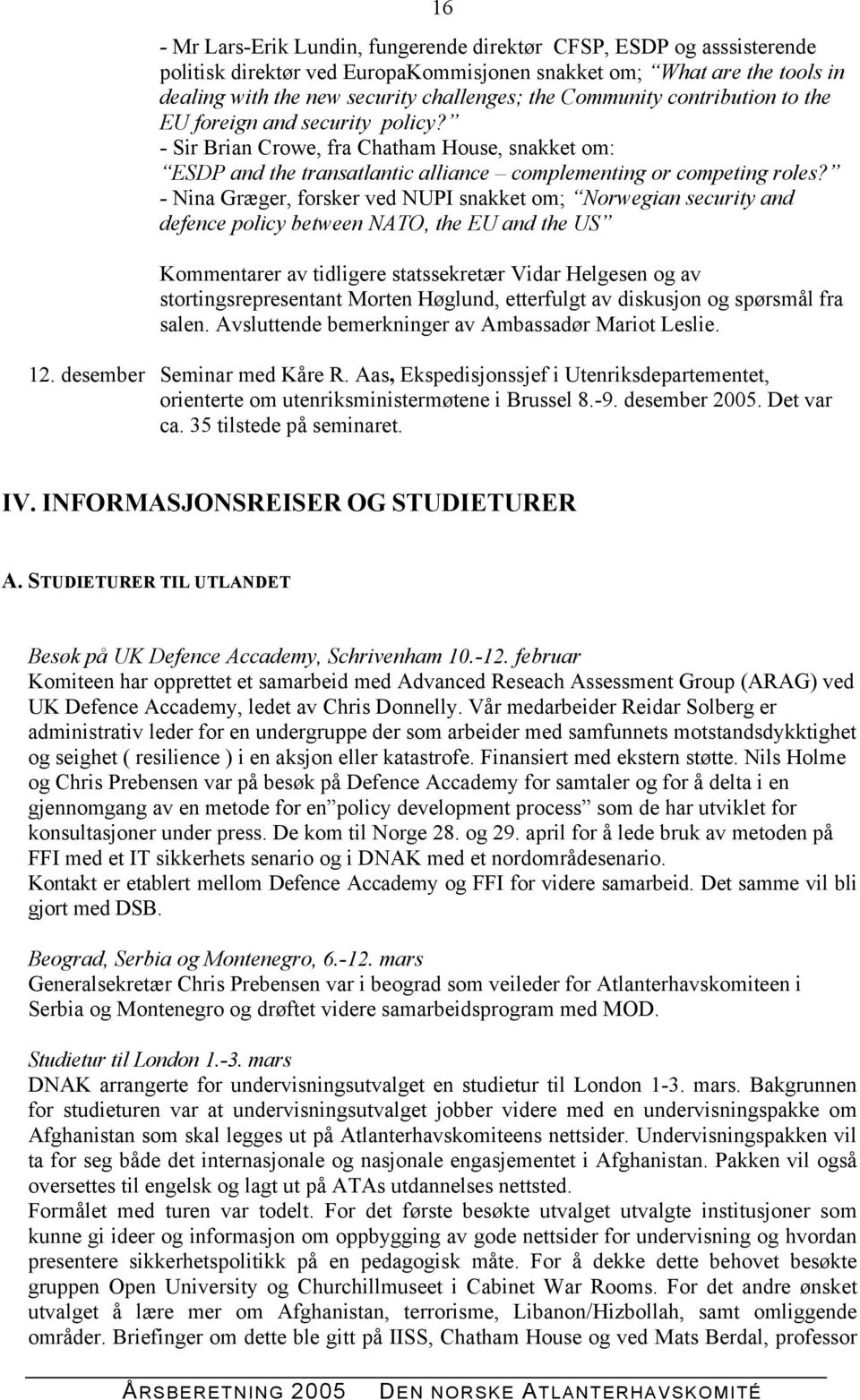 - Nina Græger, forsker ved NUPI snakket om; Norwegian security and defence policy between NATO, the EU and the US Kommentarer av tidligere statssekretær Vidar Helgesen og av stortingsrepresentant