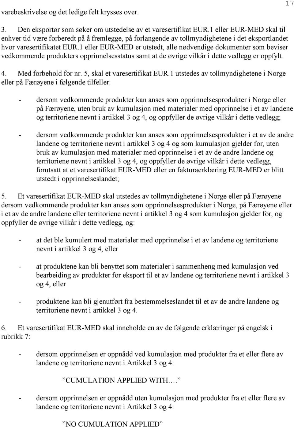 1 eller EUR-MED er utstedt, alle nødvendige dokumenter som beviser vedkommende produkters opprinnelsesstatus samt at de øvrige vilkår i dette vedlegg er oppfylt. 4. Med forbehold for nr.