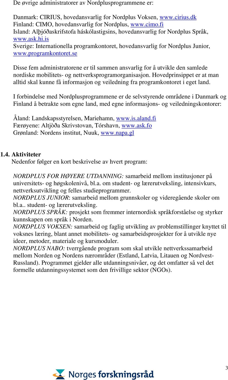 hovedansvarlig for Nordplus Junior, www.programkontoret.se Disse fem administratorene er til sammen ansvarlig for å utvikle den samlede nordiske mobilitets- og nettverksprogramorganisasjon.