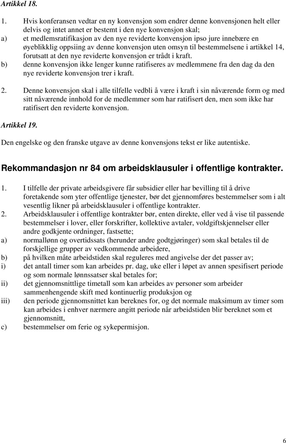 konvensjon ipso jure innebære en øyeblikklig oppsiing av denne konvensjon uten omsyn til bestemmelsene i artikkel 14, forutsatt at den nye reviderte konvensjon er trådt i kraft.