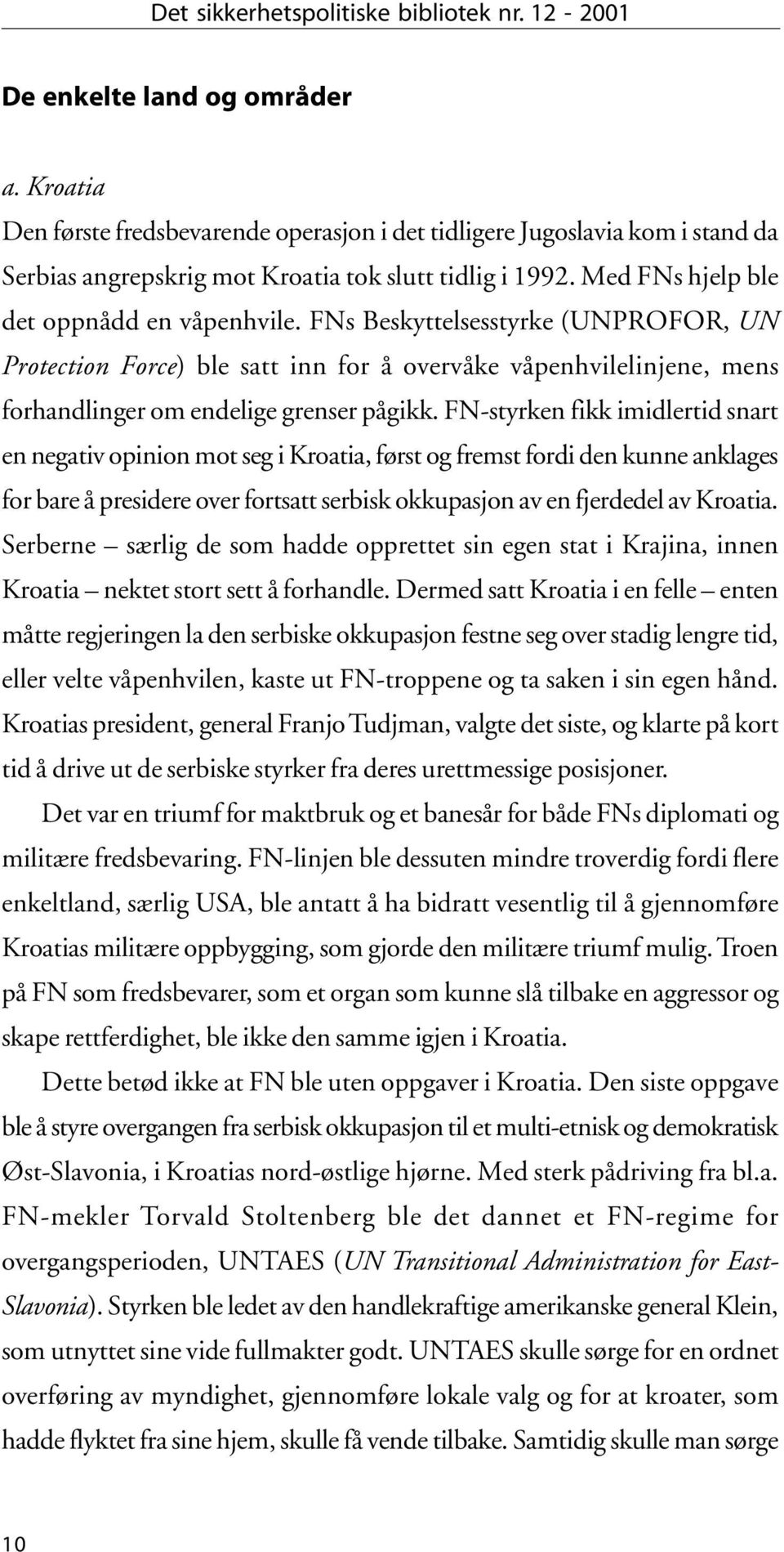 FNs Beskyttelsesstyrke (UNPROFOR, UN Protection Force) ble satt inn for å overvåke våpenhvilelinjene, mens forhandlinger om endelige grenser pågikk.