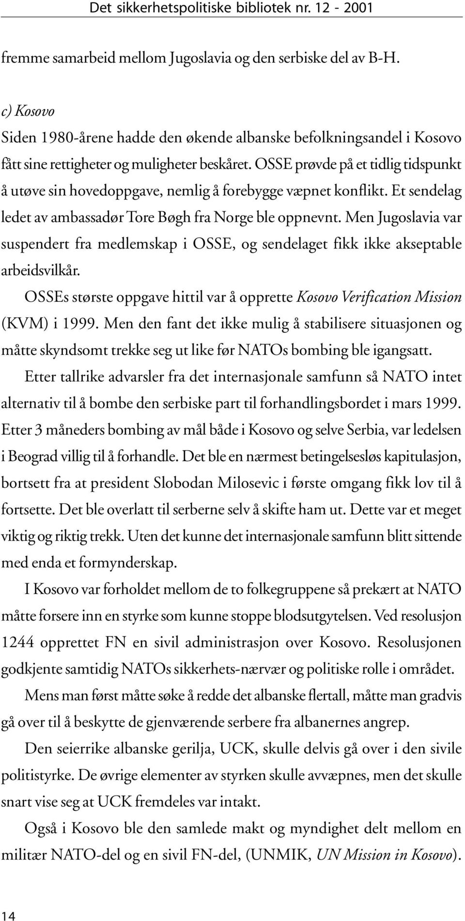 OSSE prøvde på et tidlig tidspunkt å utøve sin hovedoppgave, nemlig å forebygge væpnet konflikt. Et sendelag ledet av ambassadør Tore Bøgh fra Norge ble oppnevnt.