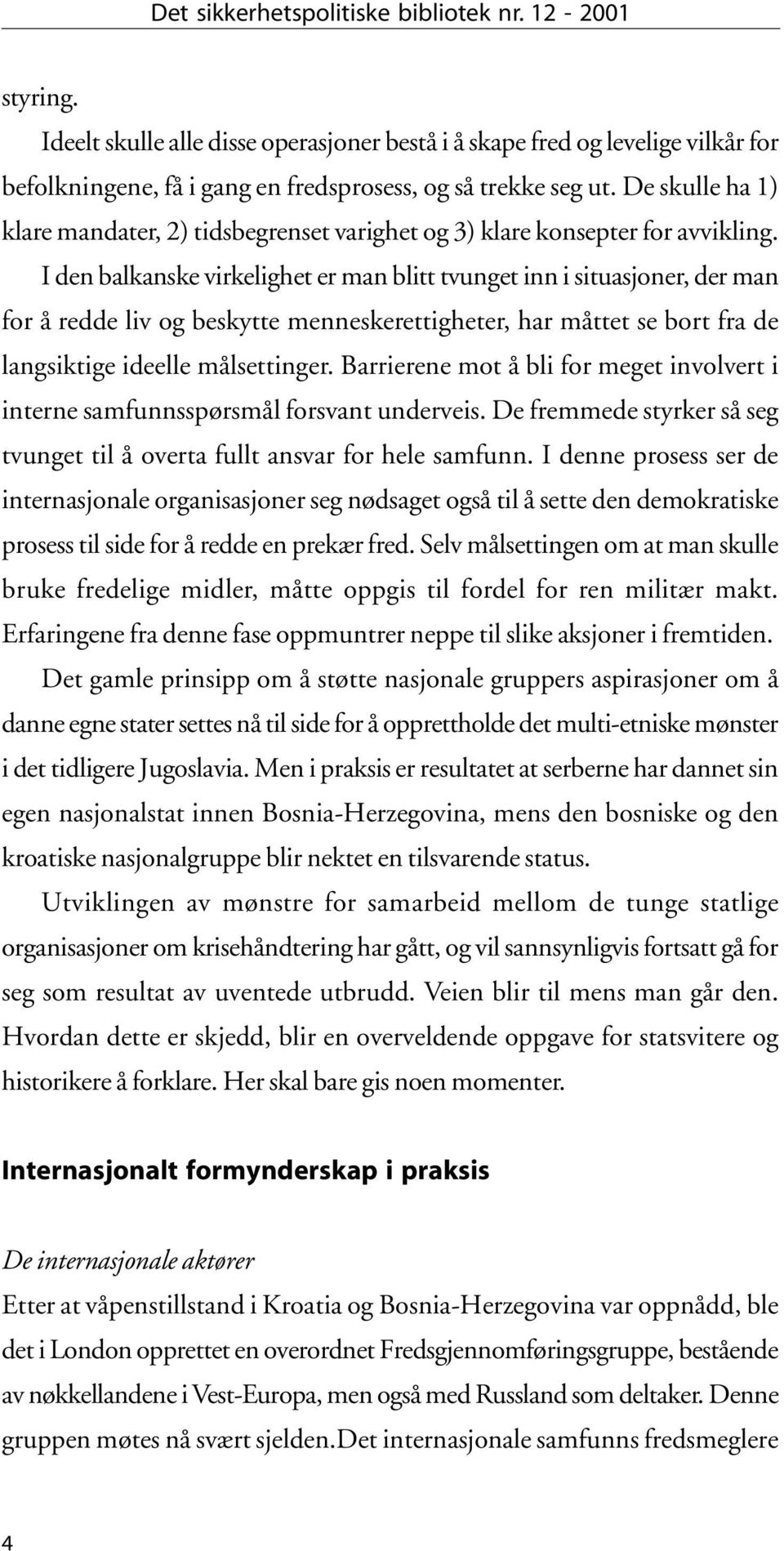 I den balkanske virkelighet er man blitt tvunget inn i situasjoner, der man for å redde liv og beskytte menneskerettigheter, har måttet se bort fra de langsiktige ideelle målsettinger.