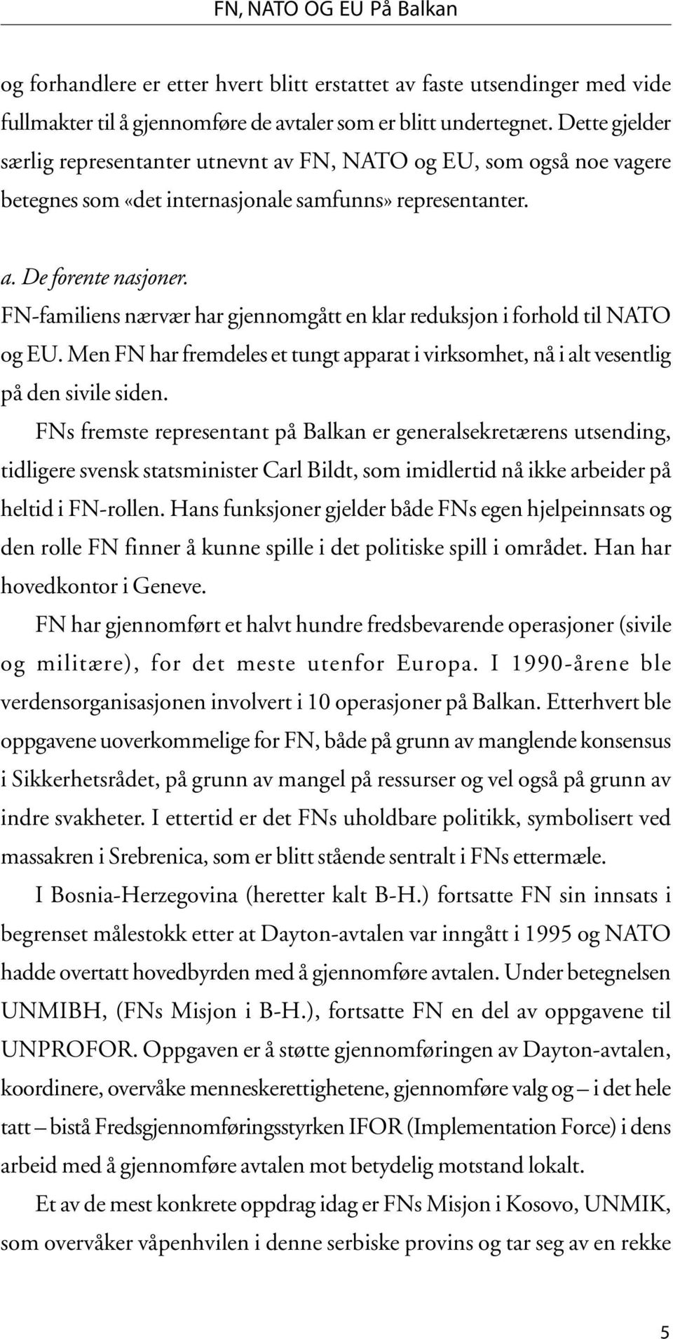 FN-familiens nærvær har gjennomgått en klar reduksjon i forhold til NATO og EU. Men FN har fremdeles et tungt apparat i virksomhet, nå i alt vesentlig på den sivile siden.