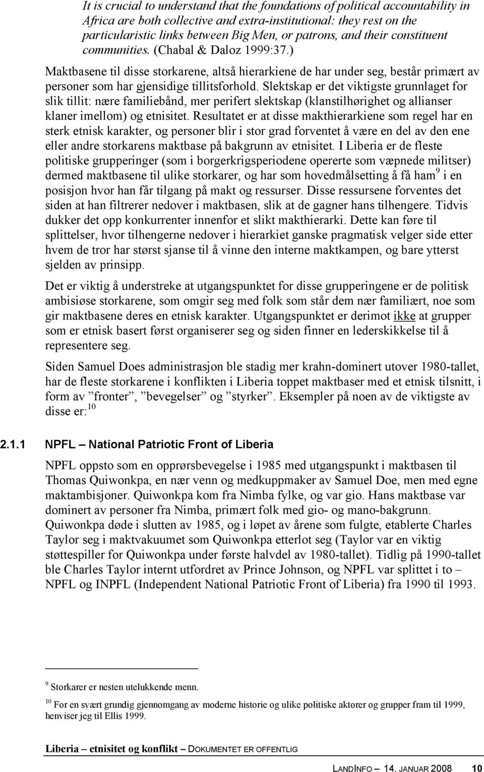 Slektskap er det viktigste grunnlaget for slik tillit: nære familiebånd, mer perifert slektskap (klanstilhørighet og allianser klaner imellom) og etnisitet.