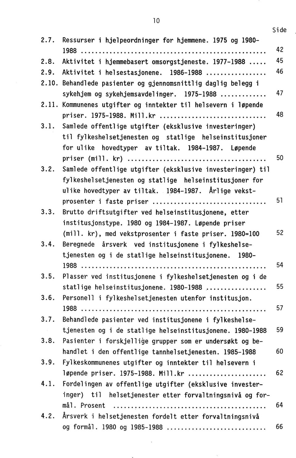 1984-1987. Løpende priser (mill. kr ) 3.2. Samlede offentlige utgifter (eksklusive investeringer) til fylkeshelsetjenesten og statlige helseinstitusjoner for ulike hovedtyper av tiltak. 1984-1987.