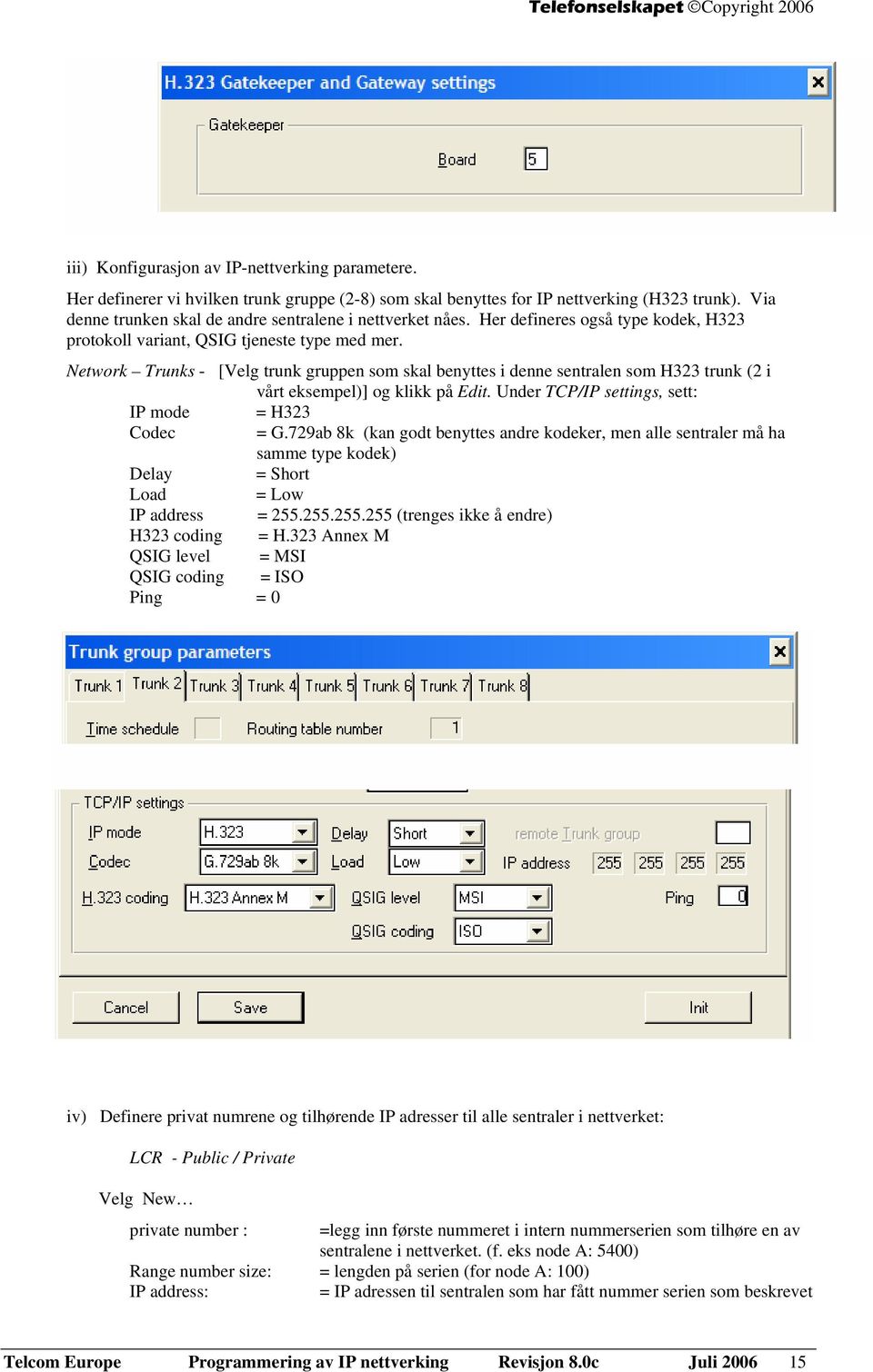 Network Trunks - [Velg trunk gruppen som skal benyttes i denne sentralen som H323 trunk (2 i vårt eksempel)] og klikk på Edit. Under TCP/IP settings, sett: IP mode = H323 Codec = G.