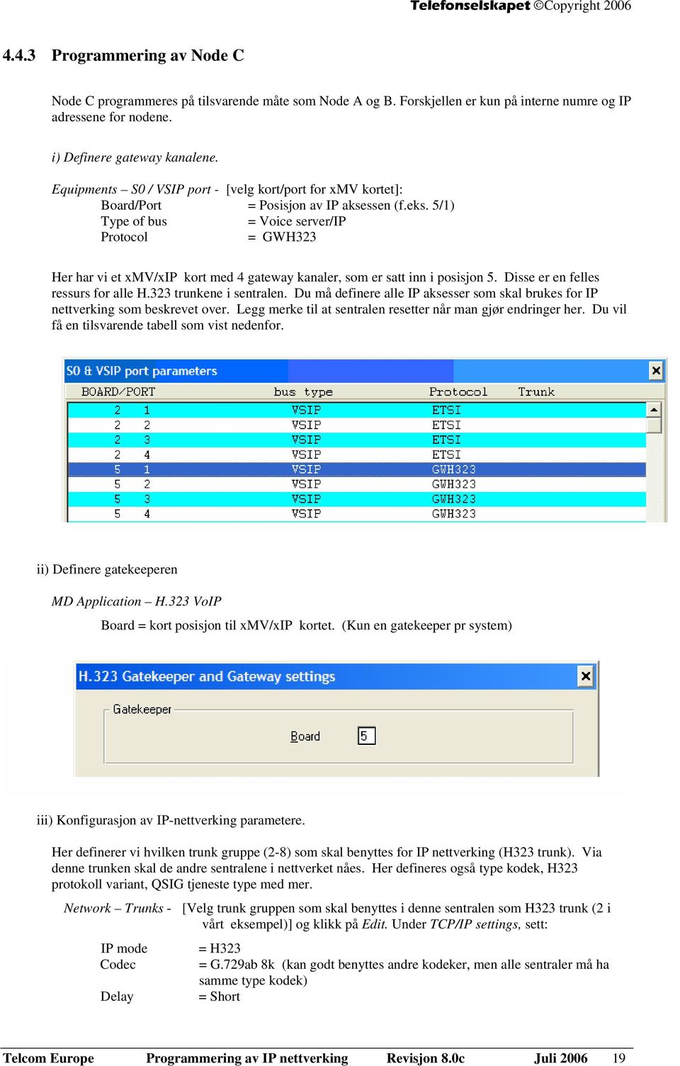 5/1) Type of bus = Voice server/ip Protocol = GWH323 Her har vi et xmv/xip kort med 4 gateway kanaler, som er satt inn i posisjon 5. Disse er en felles ressurs for alle H.323 trunkene i sentralen.