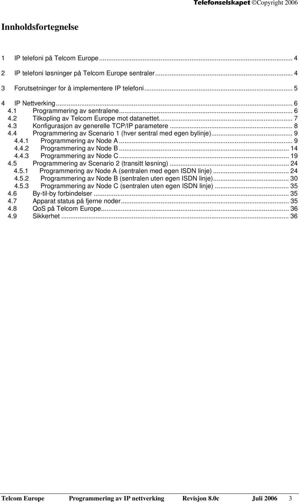 4 Programmering av Scenario 1 (hver sentral med egen bylinje)... 9 4.4.1 Programmering av Node A... 9 4.4.2 Programmering av Node B... 14 4.4.3 Programmering av Node C... 19 4.