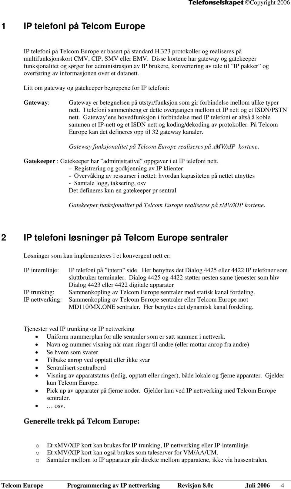 Litt om gateway og gatekeeper begrepene for IP telefoni: Gateway: Gateway er betegnelsen på utstyr/funksjon som gir forbindelse mellom ulike typer nett.