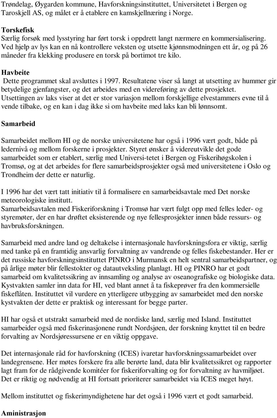 Ved hjelp av lys kan en nå kontrollere veksten og utsette kjønnsmodningen ett år, og på 26 måneder fra klekking produsere en torsk på bortimot tre kilo.