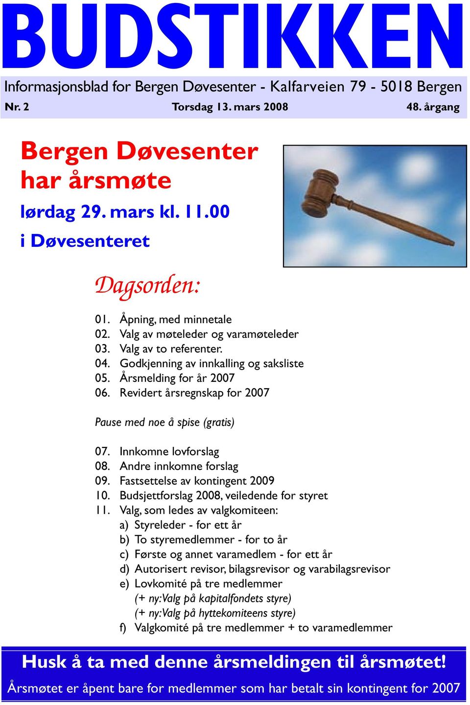 Revidert årsregnskap for 2007 Pause med noe å spise (gratis) 07. Innkomne lovforslag 08. Andre innkomne forslag 09. Fastsettelse av kontingent 2009 10. Budsjettforslag 2008, veiledende for styret 11.