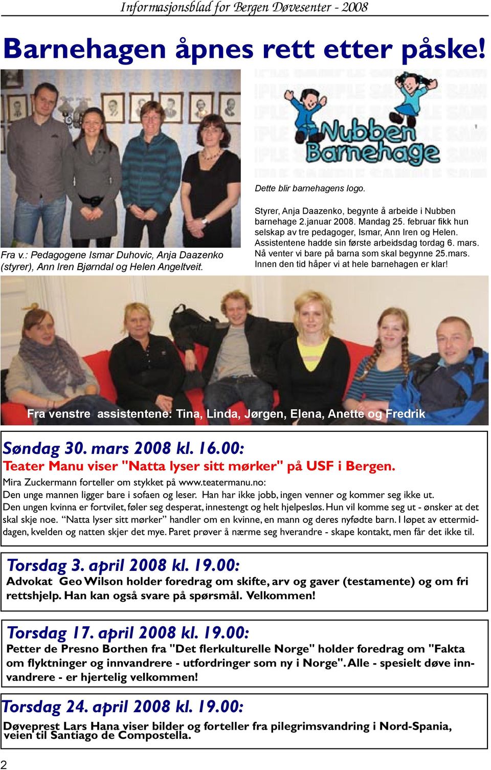 Assistentene hadde sin første arbeidsdag tordag 6. mars. Nå venter vi bare på barna som skal begynne 25.mars. Innen den tid håper vi at hele barnehagen er klar! Søndag 30. mars 2008 kl. 16.