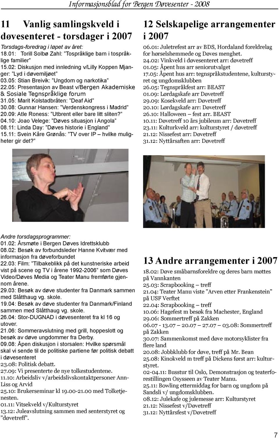 05: Marit Kolstadbråten: Deaf Aid 30.08: Gunnar Hansen: Verdenskongress i Madrid 20.09: Atle Roness: Utbrent eller bare litt sliten? 04.10: Joao Velege: Døves situasjon i Angola 08.