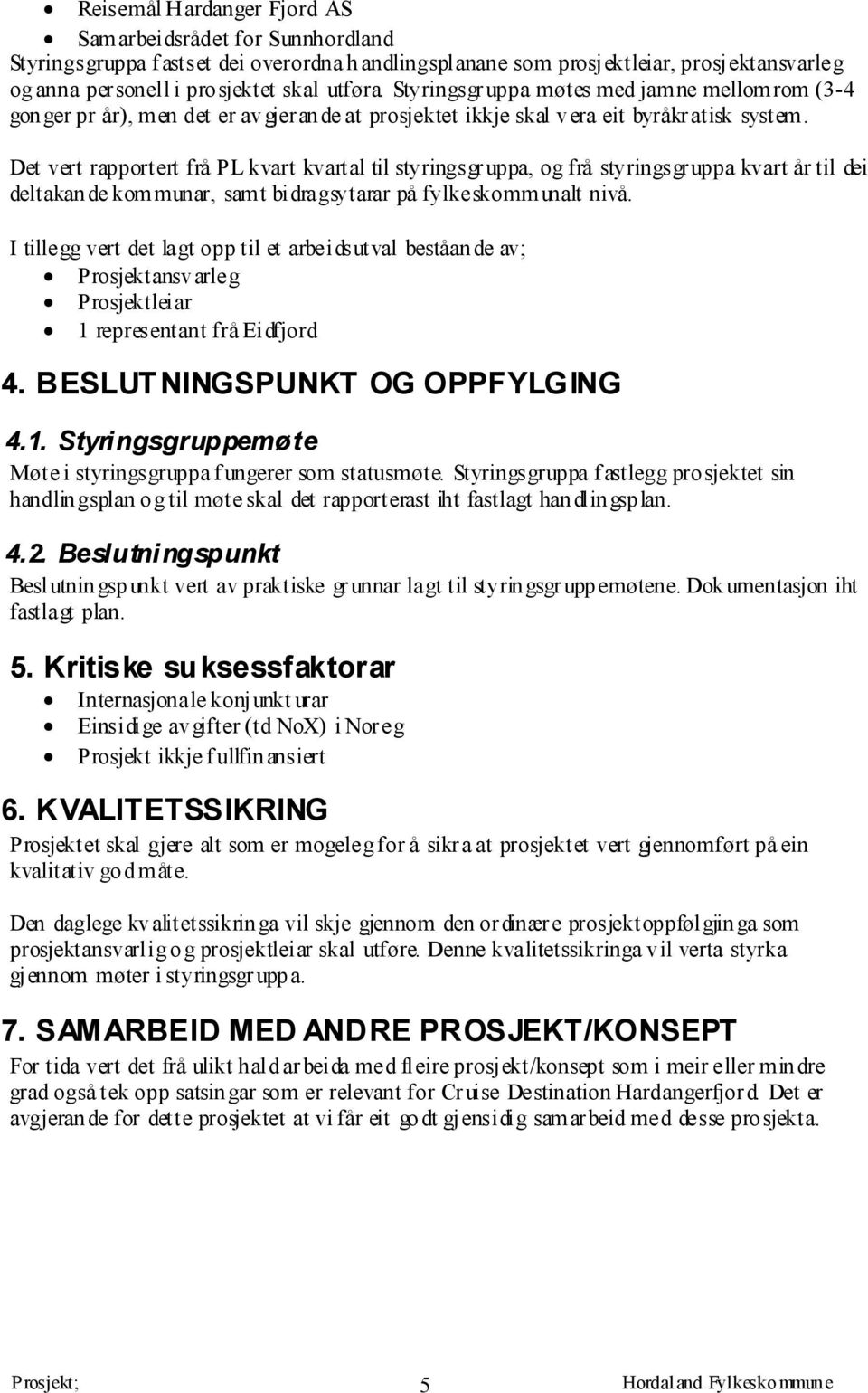 Det vert rapportert frå PL kvart kvartal til styringsgruppa, og frå styringsgruppa kvart år til dei deltakan de kom munar, sam t bidragsytarar på fylkeskomm unalt nivå.